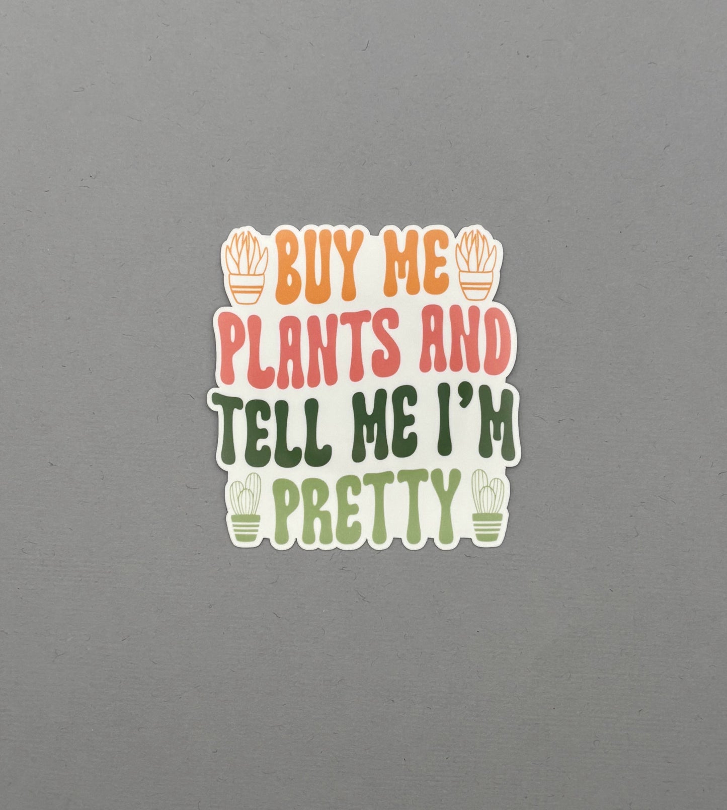 Buy me plants and tell me I'm pretty Sticker